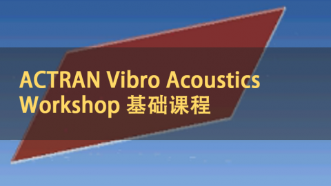 ACTRAN Vibro Acoustics Workshop 基础课程｜中文