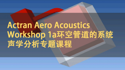 Actran Aero Acoustics Workshop 1a环空管道的系统声学分析专题课程｜中文