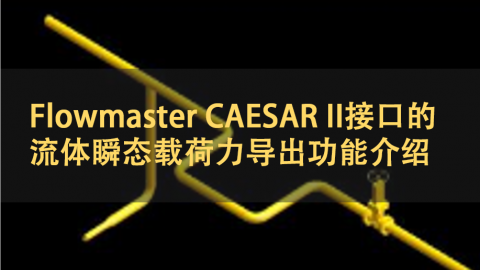 Flowmaster CAESAR II接口的流体瞬态载荷力导出功能介绍