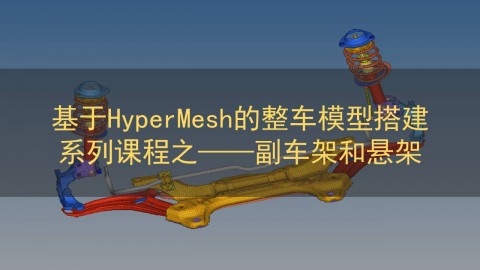 基于HyperMesh的整车模型搭建系列课程之——副车架和悬架
