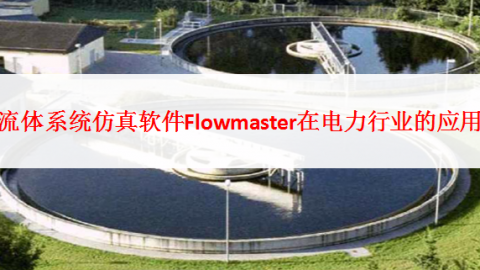 流体系统仿真软件Flowmaster在电力行业的应用