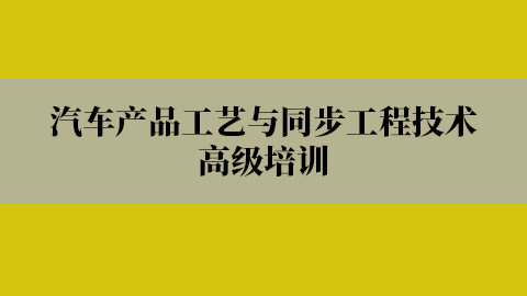 汽车产品工艺与同步工程技术高级培训